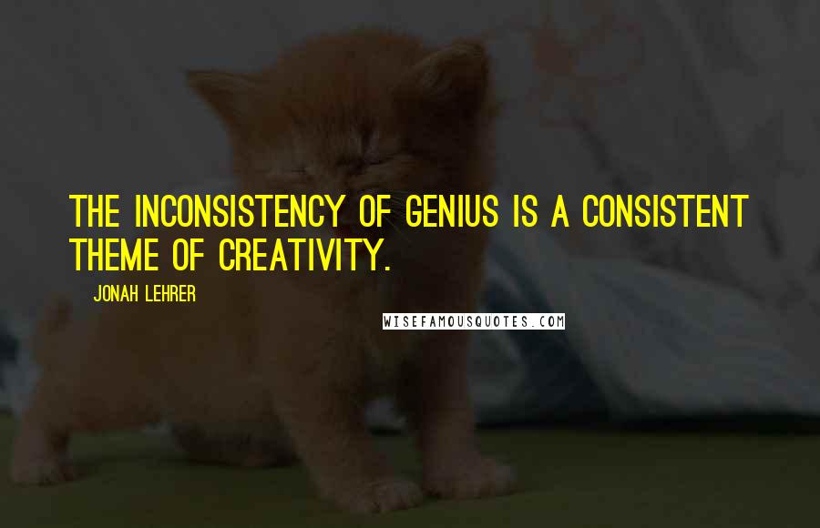 Jonah Lehrer Quotes: The inconsistency of genius is a consistent theme of creativity.