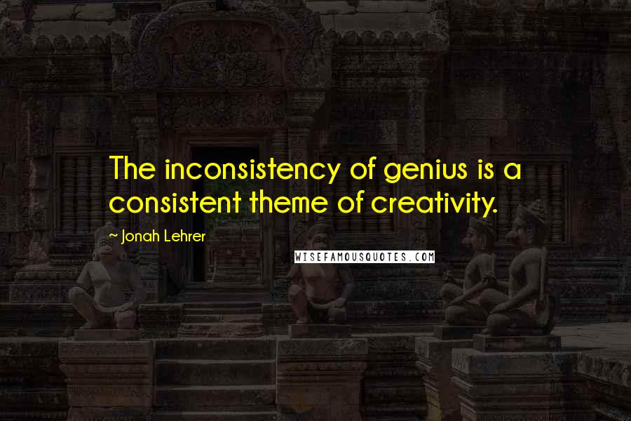 Jonah Lehrer Quotes: The inconsistency of genius is a consistent theme of creativity.