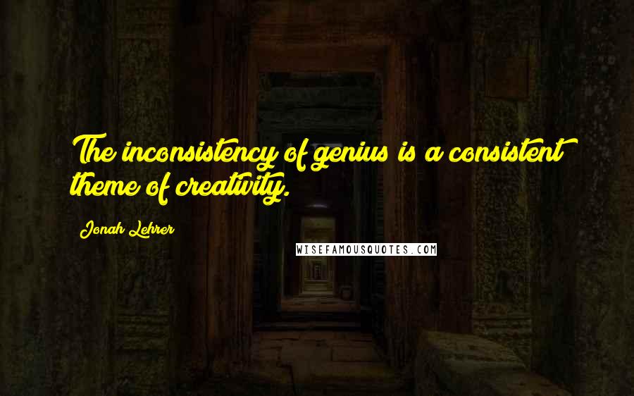 Jonah Lehrer Quotes: The inconsistency of genius is a consistent theme of creativity.