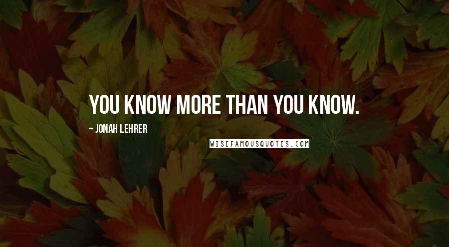 Jonah Lehrer Quotes: You know more than you know.