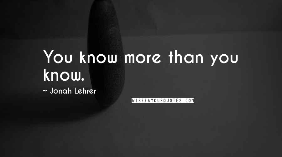 Jonah Lehrer Quotes: You know more than you know.