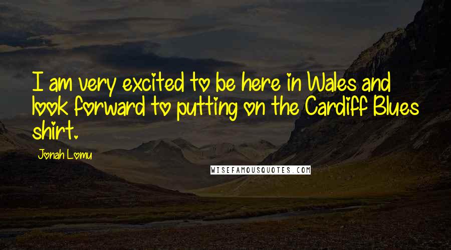 Jonah Lomu Quotes: I am very excited to be here in Wales and look forward to putting on the Cardiff Blues shirt.