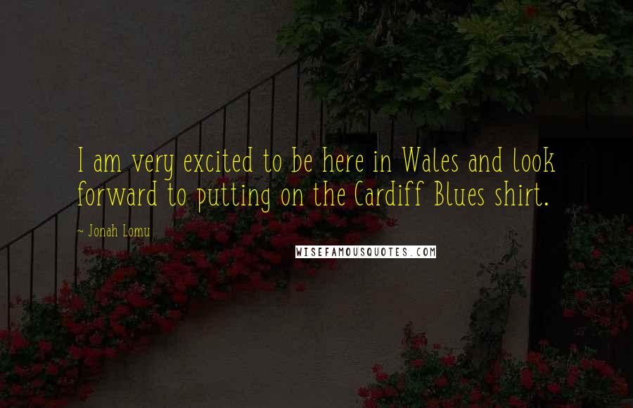 Jonah Lomu Quotes: I am very excited to be here in Wales and look forward to putting on the Cardiff Blues shirt.