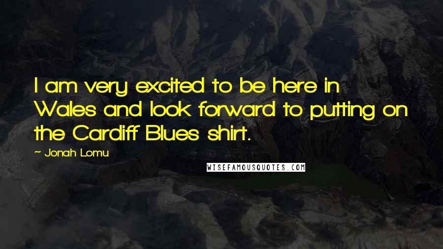 Jonah Lomu Quotes: I am very excited to be here in Wales and look forward to putting on the Cardiff Blues shirt.
