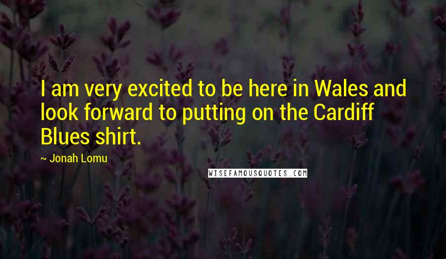 Jonah Lomu Quotes: I am very excited to be here in Wales and look forward to putting on the Cardiff Blues shirt.