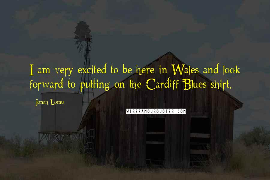Jonah Lomu Quotes: I am very excited to be here in Wales and look forward to putting on the Cardiff Blues shirt.