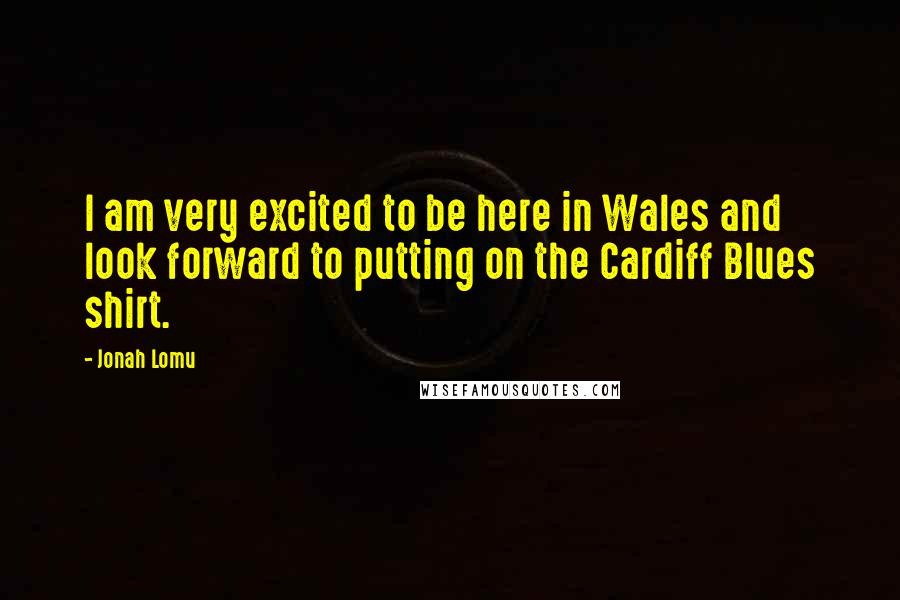 Jonah Lomu Quotes: I am very excited to be here in Wales and look forward to putting on the Cardiff Blues shirt.