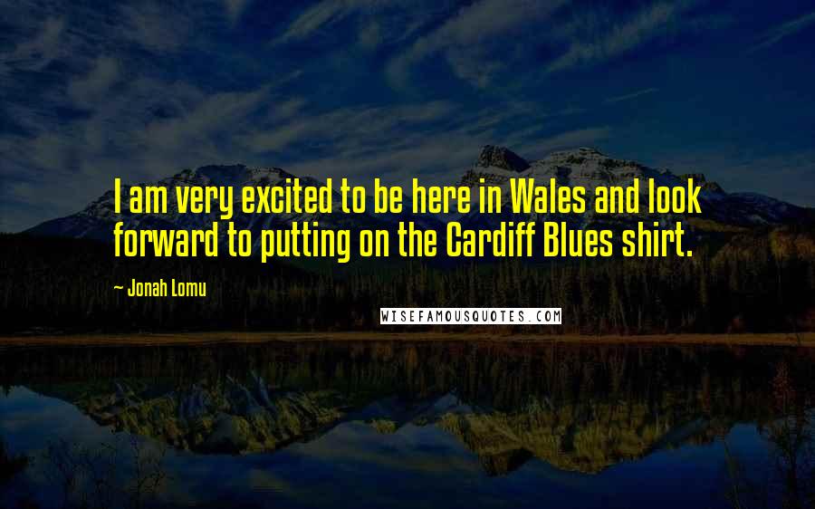Jonah Lomu Quotes: I am very excited to be here in Wales and look forward to putting on the Cardiff Blues shirt.
