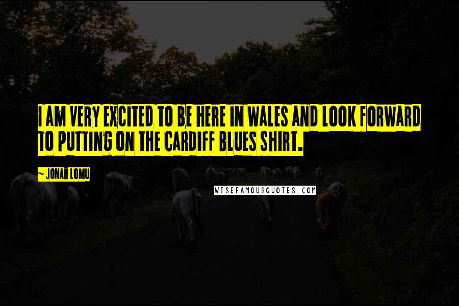 Jonah Lomu Quotes: I am very excited to be here in Wales and look forward to putting on the Cardiff Blues shirt.