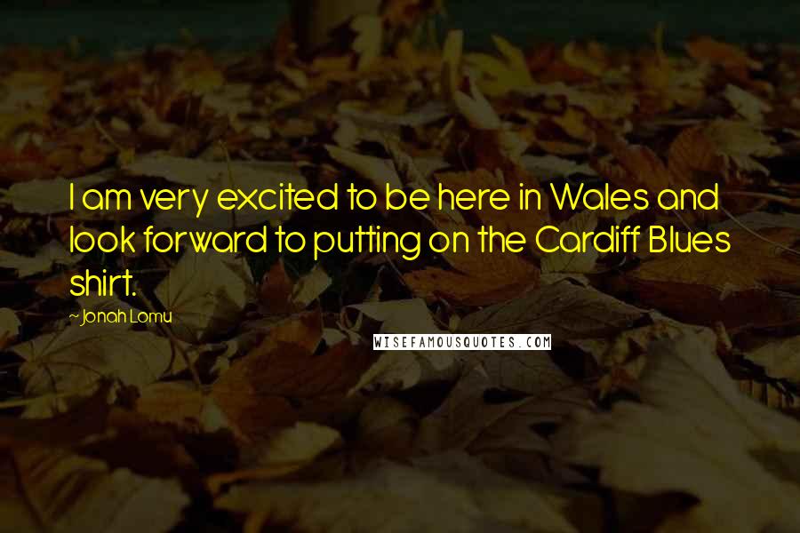 Jonah Lomu Quotes: I am very excited to be here in Wales and look forward to putting on the Cardiff Blues shirt.