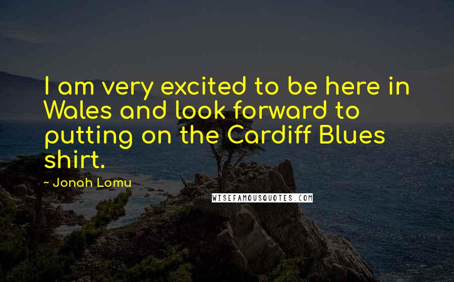 Jonah Lomu Quotes: I am very excited to be here in Wales and look forward to putting on the Cardiff Blues shirt.