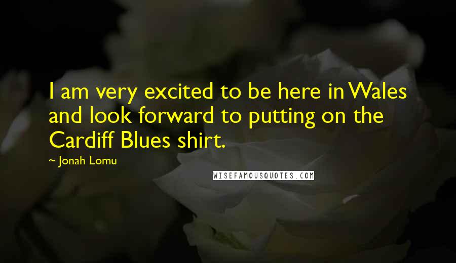 Jonah Lomu Quotes: I am very excited to be here in Wales and look forward to putting on the Cardiff Blues shirt.