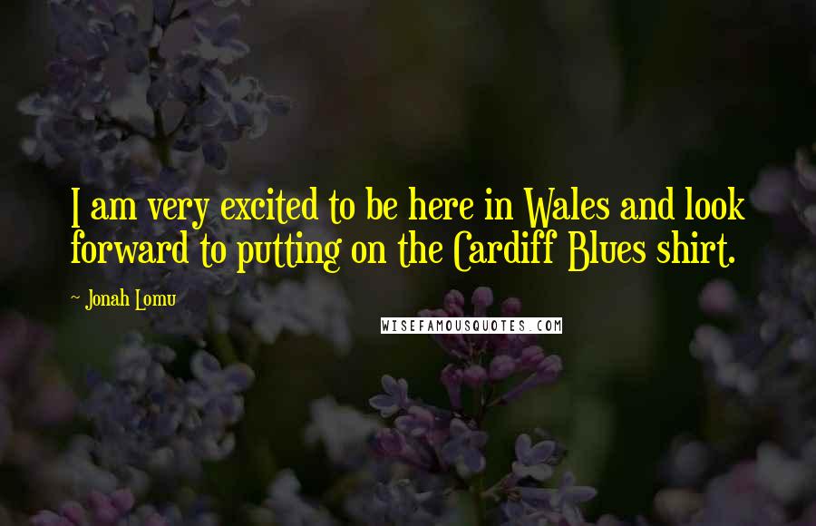 Jonah Lomu Quotes: I am very excited to be here in Wales and look forward to putting on the Cardiff Blues shirt.