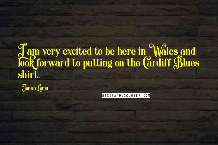 Jonah Lomu Quotes: I am very excited to be here in Wales and look forward to putting on the Cardiff Blues shirt.