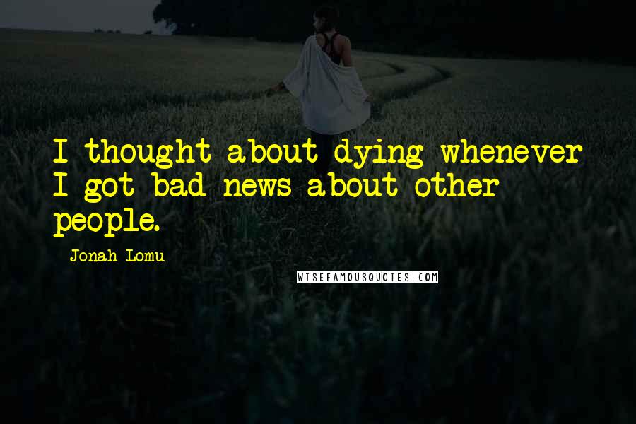 Jonah Lomu Quotes: I thought about dying whenever I got bad news about other people.