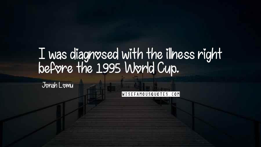Jonah Lomu Quotes: I was diagnosed with the illness right before the 1995 World Cup.
