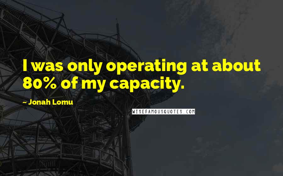 Jonah Lomu Quotes: I was only operating at about 80% of my capacity.