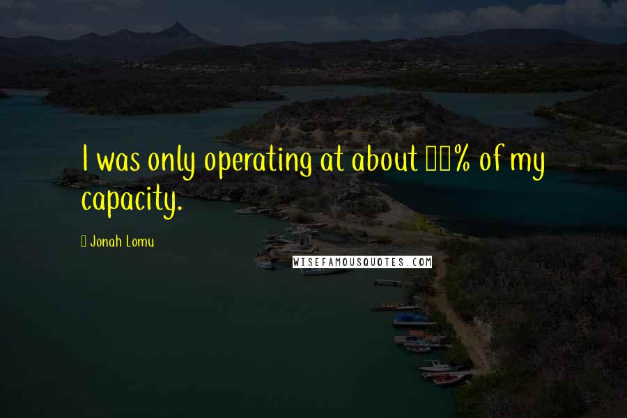 Jonah Lomu Quotes: I was only operating at about 80% of my capacity.