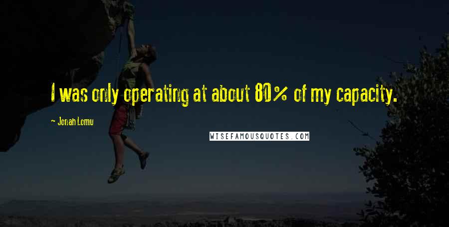 Jonah Lomu Quotes: I was only operating at about 80% of my capacity.