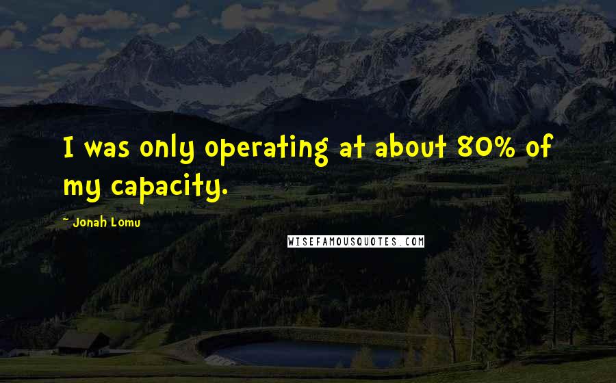 Jonah Lomu Quotes: I was only operating at about 80% of my capacity.