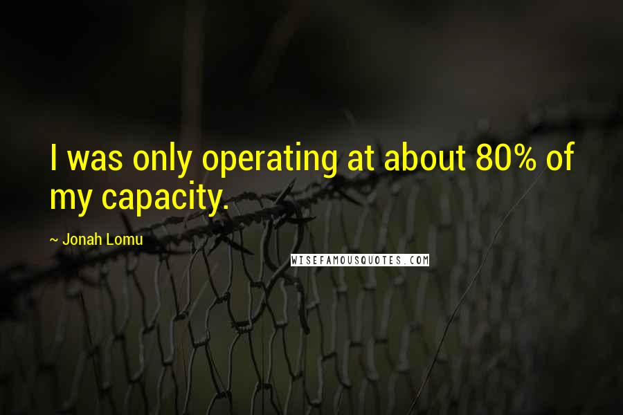 Jonah Lomu Quotes: I was only operating at about 80% of my capacity.