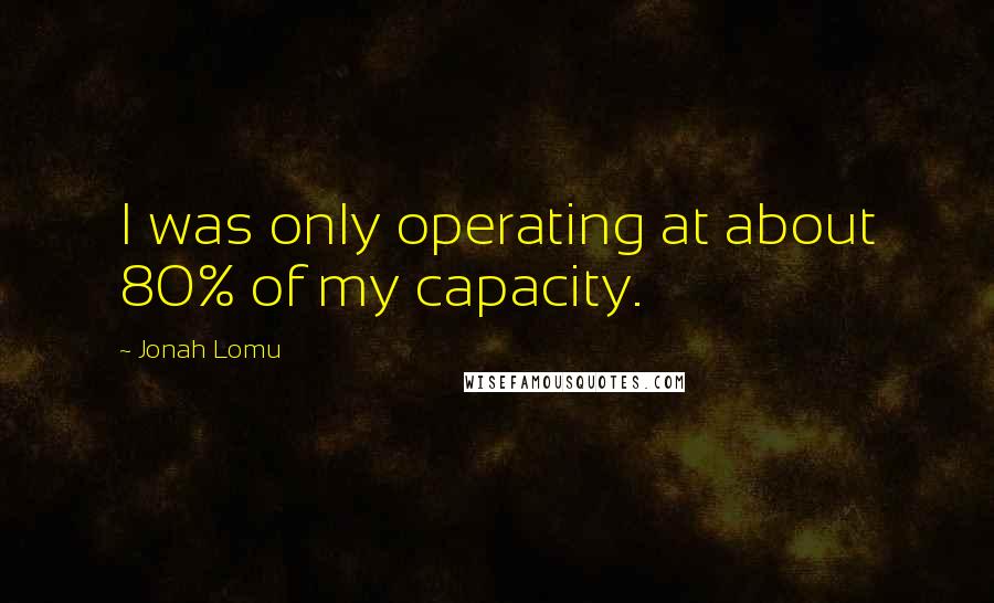 Jonah Lomu Quotes: I was only operating at about 80% of my capacity.