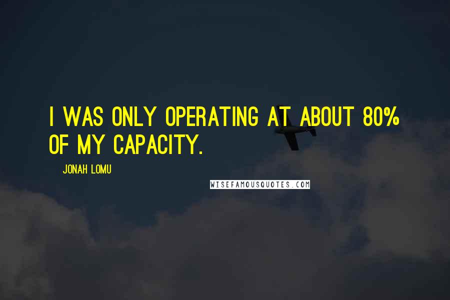 Jonah Lomu Quotes: I was only operating at about 80% of my capacity.