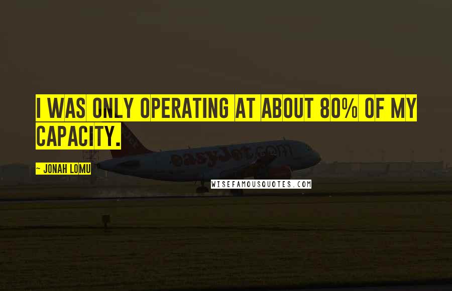 Jonah Lomu Quotes: I was only operating at about 80% of my capacity.