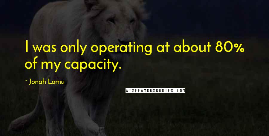 Jonah Lomu Quotes: I was only operating at about 80% of my capacity.