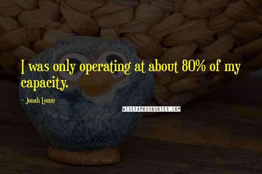 Jonah Lomu Quotes: I was only operating at about 80% of my capacity.