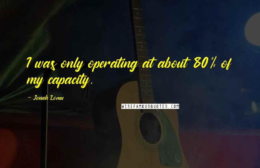 Jonah Lomu Quotes: I was only operating at about 80% of my capacity.