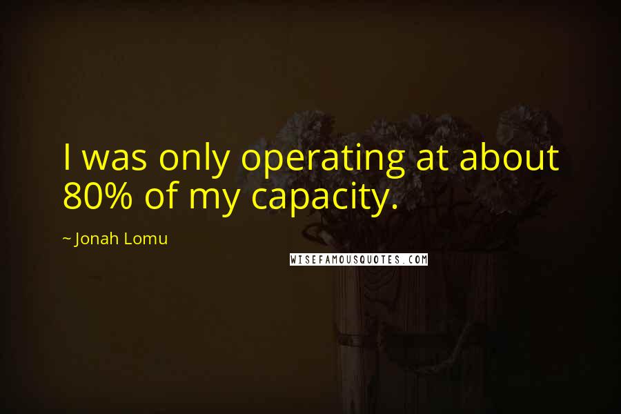 Jonah Lomu Quotes: I was only operating at about 80% of my capacity.