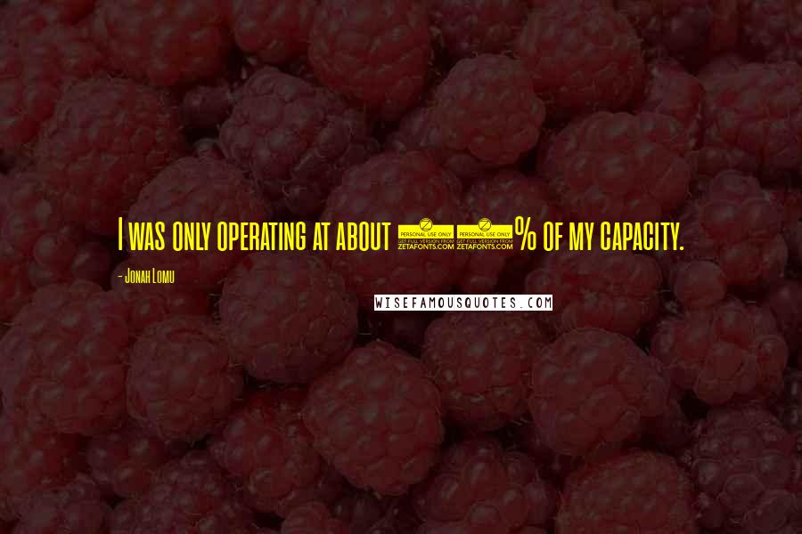 Jonah Lomu Quotes: I was only operating at about 80% of my capacity.