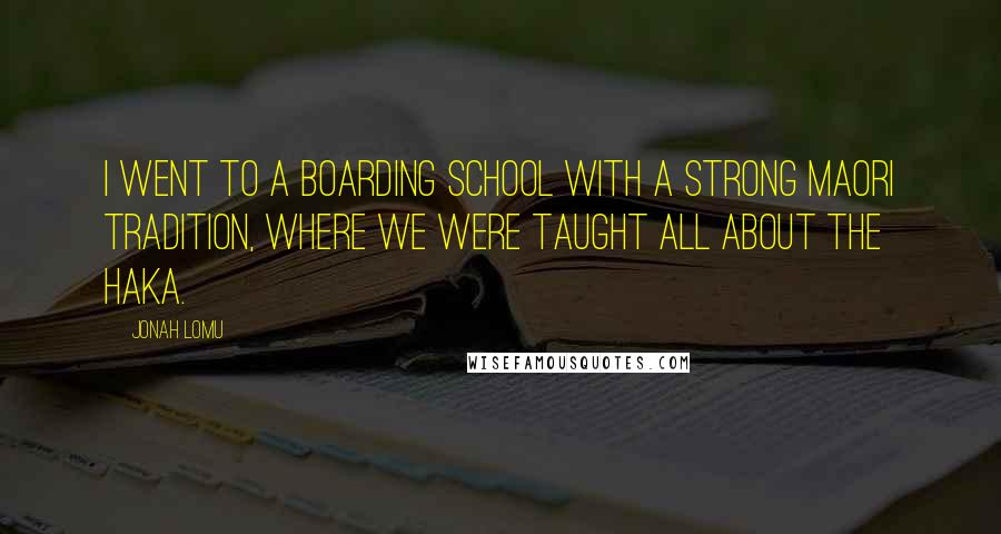 Jonah Lomu Quotes: I went to a boarding school with a strong Maori tradition, where we were taught all about the haka.