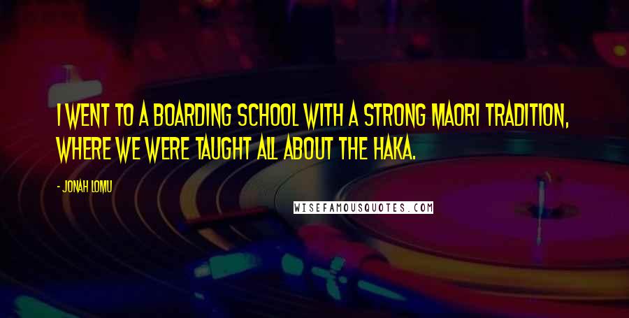 Jonah Lomu Quotes: I went to a boarding school with a strong Maori tradition, where we were taught all about the haka.
