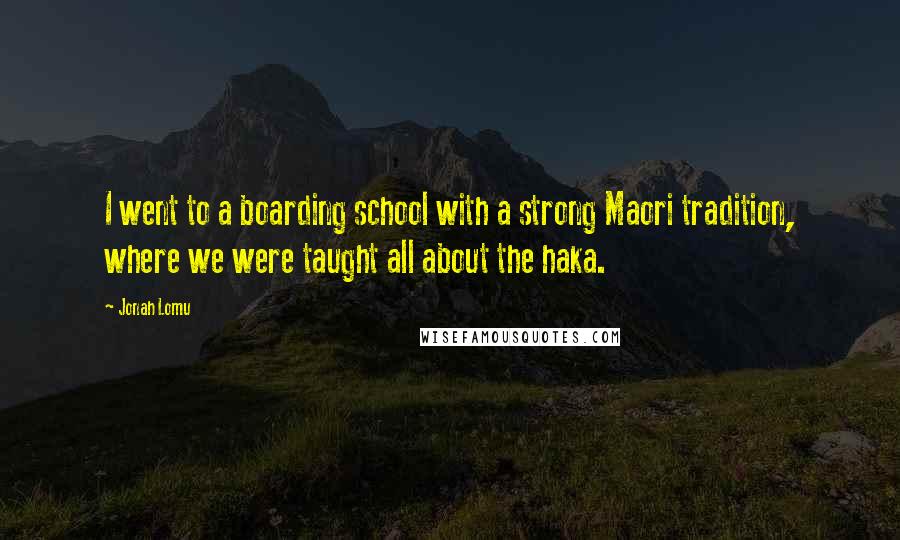 Jonah Lomu Quotes: I went to a boarding school with a strong Maori tradition, where we were taught all about the haka.