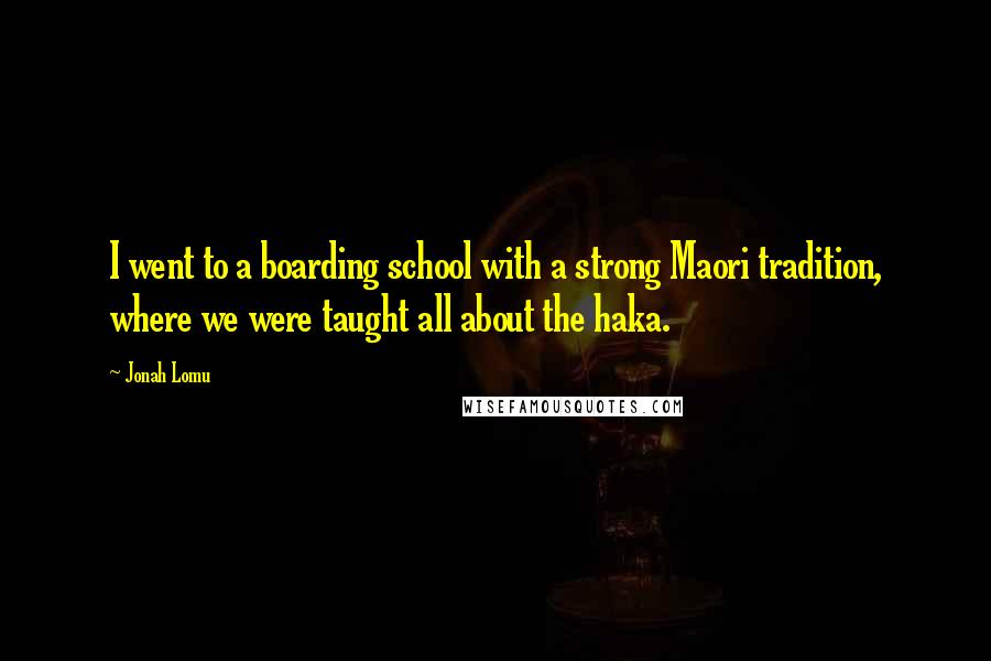 Jonah Lomu Quotes: I went to a boarding school with a strong Maori tradition, where we were taught all about the haka.
