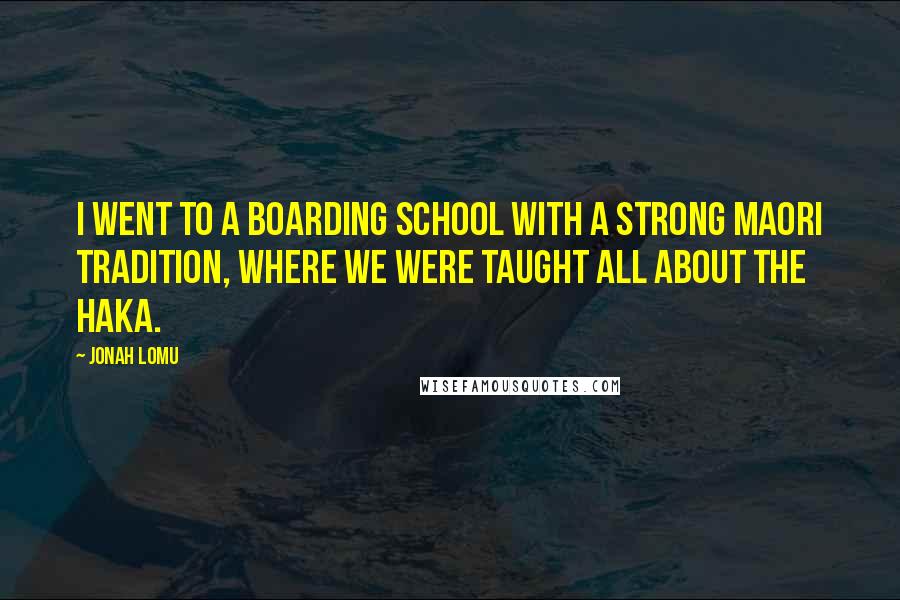 Jonah Lomu Quotes: I went to a boarding school with a strong Maori tradition, where we were taught all about the haka.