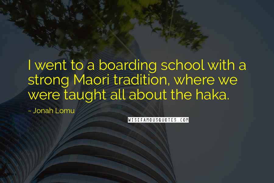 Jonah Lomu Quotes: I went to a boarding school with a strong Maori tradition, where we were taught all about the haka.