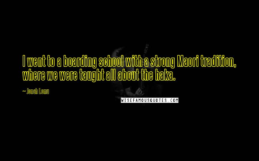 Jonah Lomu Quotes: I went to a boarding school with a strong Maori tradition, where we were taught all about the haka.