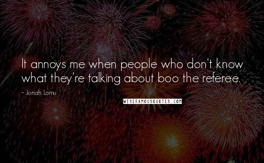 Jonah Lomu Quotes: It annoys me when people who don't know what they're talking about boo the referee.