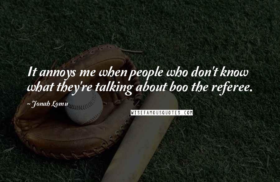 Jonah Lomu Quotes: It annoys me when people who don't know what they're talking about boo the referee.