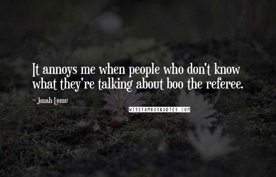 Jonah Lomu Quotes: It annoys me when people who don't know what they're talking about boo the referee.