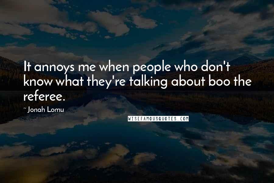 Jonah Lomu Quotes: It annoys me when people who don't know what they're talking about boo the referee.