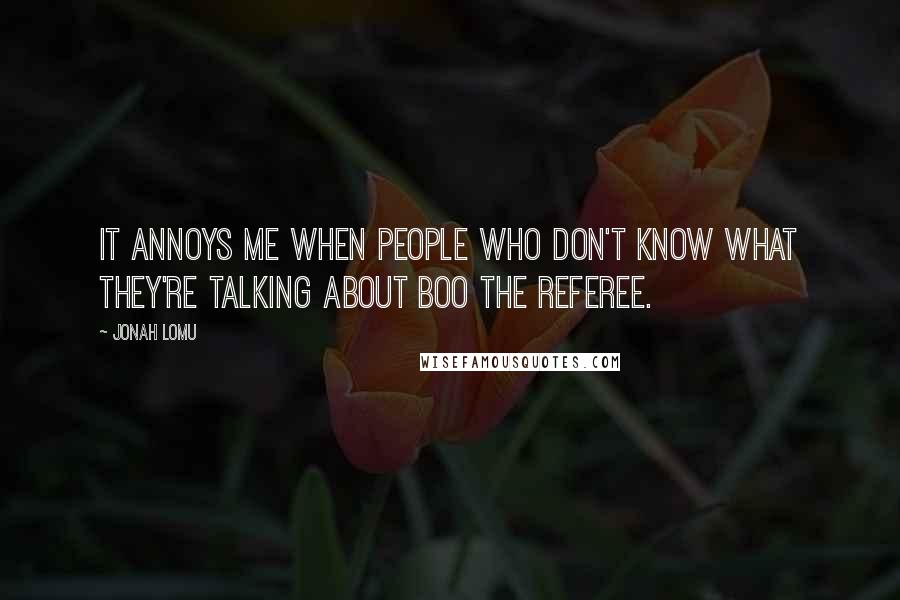 Jonah Lomu Quotes: It annoys me when people who don't know what they're talking about boo the referee.