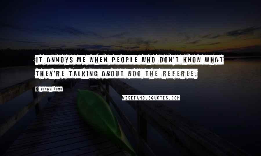 Jonah Lomu Quotes: It annoys me when people who don't know what they're talking about boo the referee.