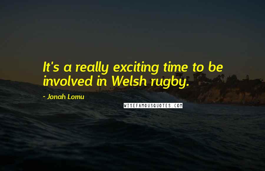 Jonah Lomu Quotes: It's a really exciting time to be involved in Welsh rugby.