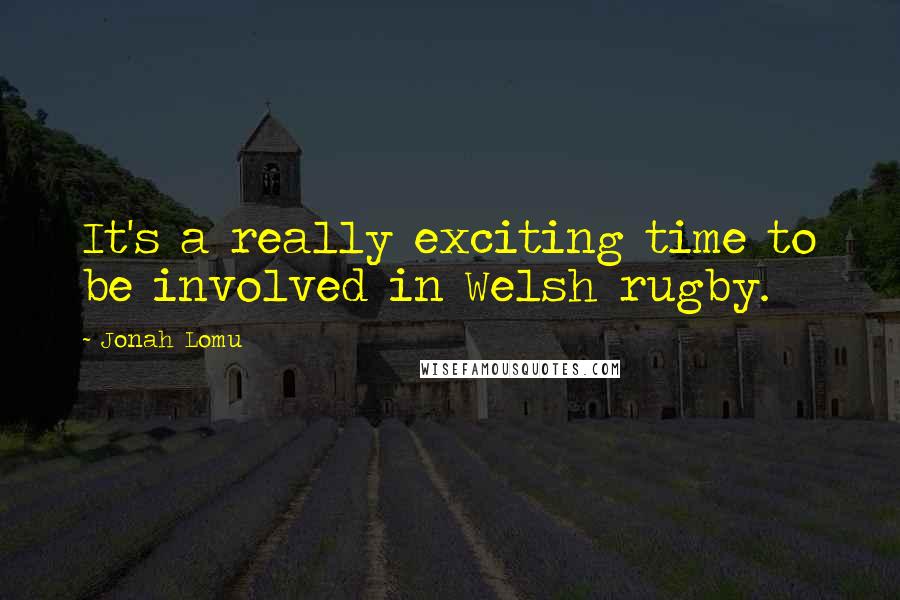 Jonah Lomu Quotes: It's a really exciting time to be involved in Welsh rugby.