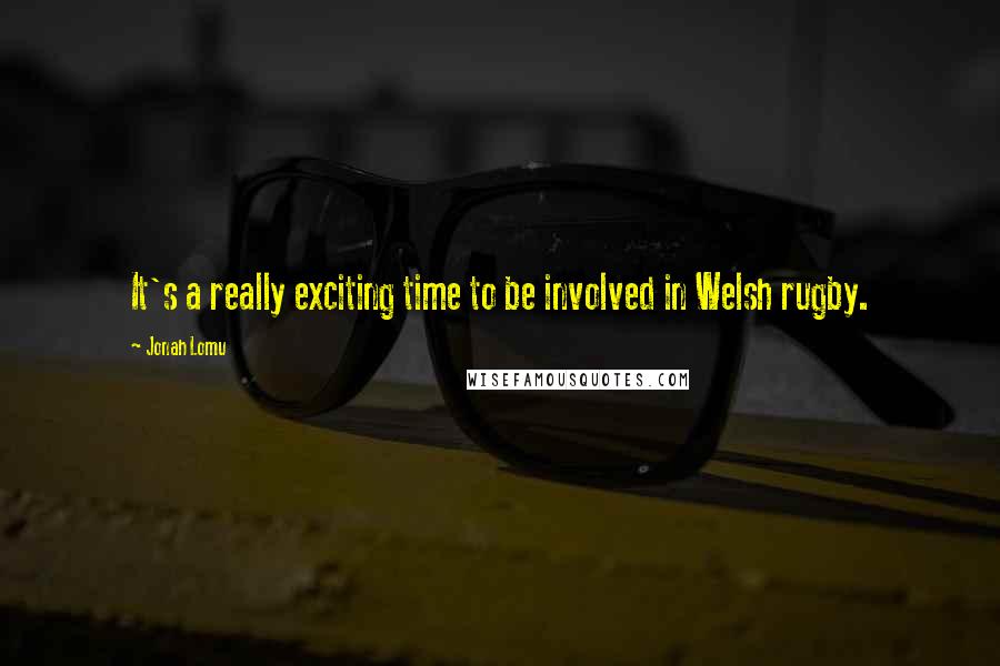 Jonah Lomu Quotes: It's a really exciting time to be involved in Welsh rugby.