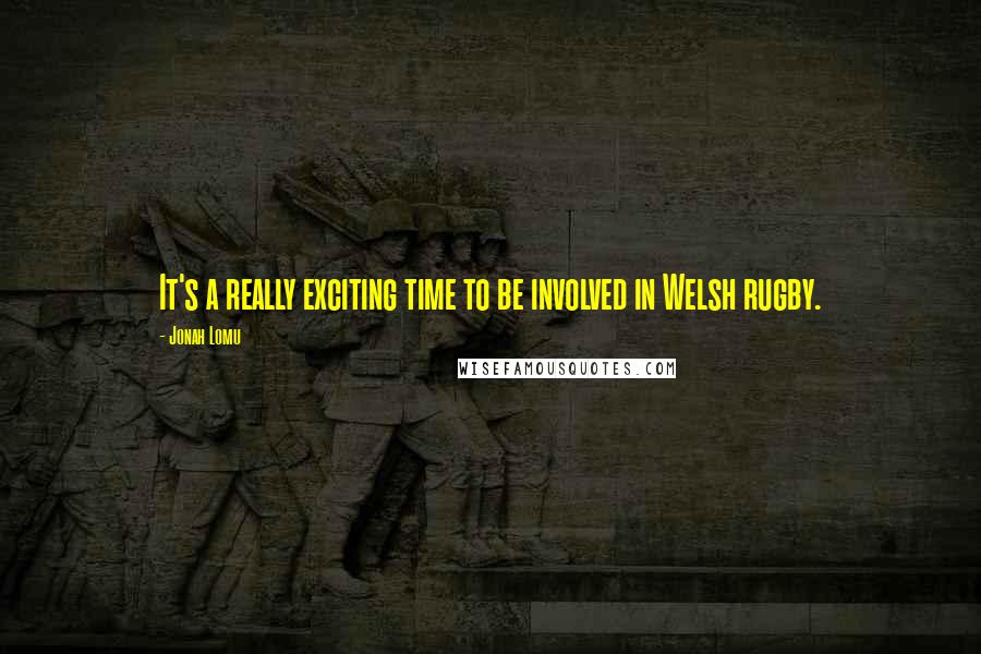 Jonah Lomu Quotes: It's a really exciting time to be involved in Welsh rugby.